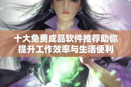 十大免費(fèi)成品軟件推薦助你提升工作效率與生活便利