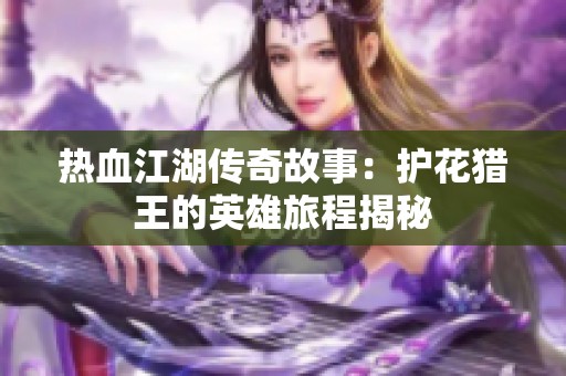 熱血江湖傳奇故事：護(hù)花獵王的英雄旅程揭秘