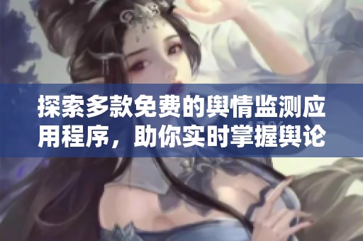探索多款免費的輿情監(jiān)測應用程序，助你實時掌握輿論動態(tài)