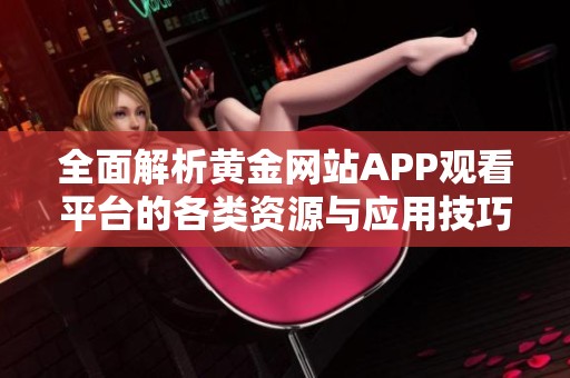 全面解析黃金網(wǎng)站APP觀看平臺(tái)的各類資源與應(yīng)用技巧