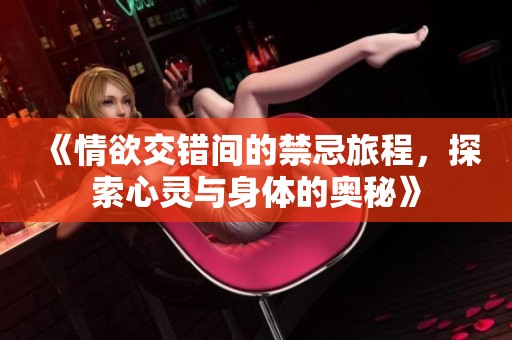 《情欲交錯間的禁忌旅程，探索心靈與身體的奧秘》