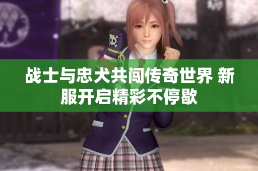 戰(zhàn)士與忠犬共闖傳奇世界 新服開啟精彩不停歇