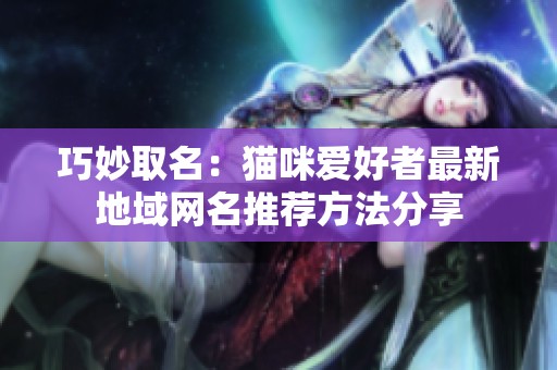 巧妙取名：貓咪愛好者最新地域網(wǎng)名推薦方法分享