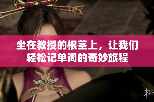 坐在教授的根莖上，讓我們輕松記單詞的奇妙旅程