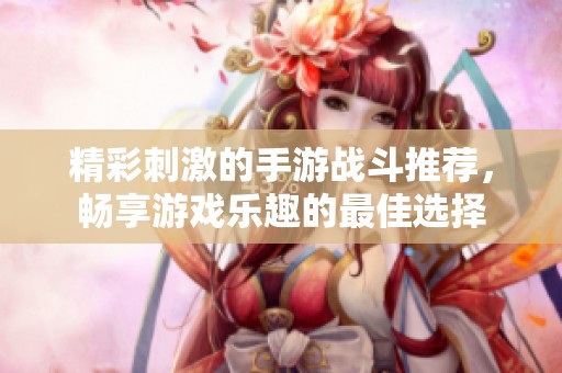 精彩刺激的手游戰(zhàn)斗推薦，暢享游戲樂趣的最佳選擇