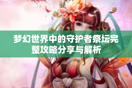 夢幻世界中的守護者祭壇完整攻略分享與解析