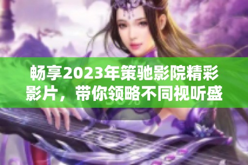 暢享2023年策馳影院精彩影片，帶你領(lǐng)略不同視聽盛宴