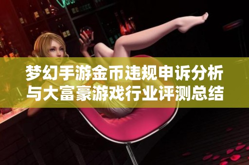 夢(mèng)幻手游金幣違規(guī)申訴分析與大富豪游戲行業(yè)評(píng)測(cè)總結(jié)