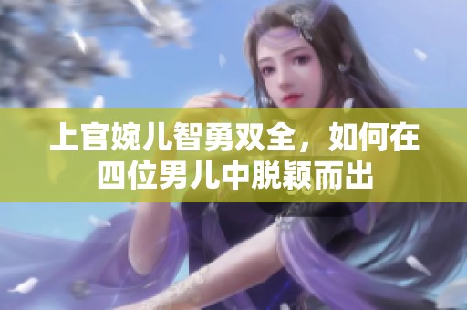 上官婉兒智勇雙全，如何在四位男兒中脫穎而出