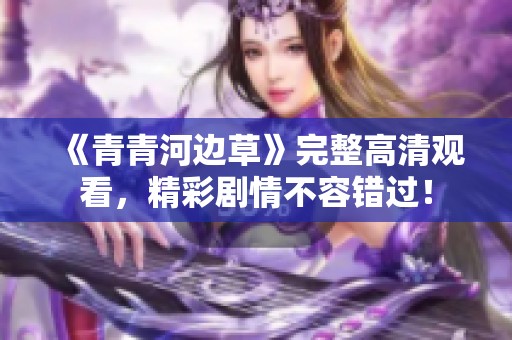 《青青河邊草》完整高清觀看，精彩劇情不容錯(cuò)過(guò)<div   id=