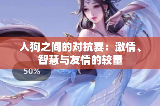 人狗之間的對(duì)抗賽：激情、智慧與友情的較量