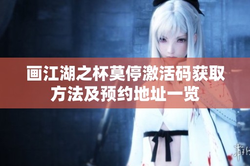 畫江湖之杯莫停激活碼獲取方法及預(yù)約地址一覽