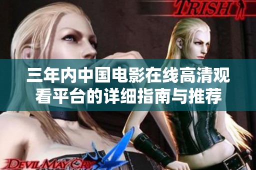 三年內中國電影在線高清觀看平臺的詳細指南與推薦