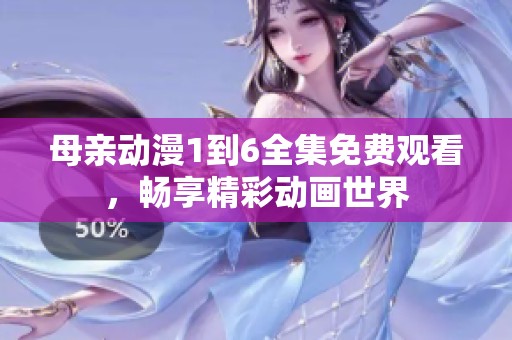 母親動漫1到6全集免費(fèi)觀看，暢享精彩動畫世界