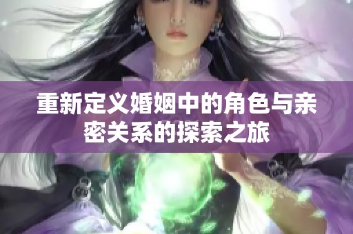 重新定義婚姻中的角色與親密關(guān)系的探索之旅