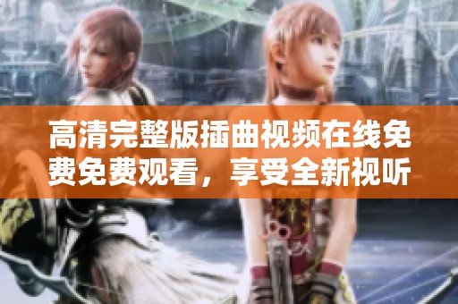 高清完整版插曲視頻在線免費免費觀看，享受全新視聽體驗
