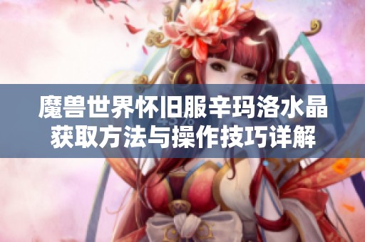 魔獸世界懷舊服辛瑪洛水晶獲取方法與操作技巧詳解