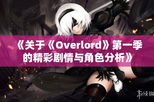 《關(guān)于《Overlord》第一季的精彩劇情與角色分析》
