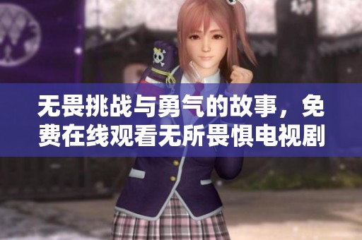 無畏挑戰(zhàn)與勇氣的故事，免費在線觀看無所畏懼電視劇