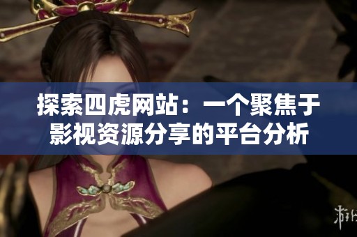 探索四虎網站：一個聚焦于影視資源分享的平臺分析
