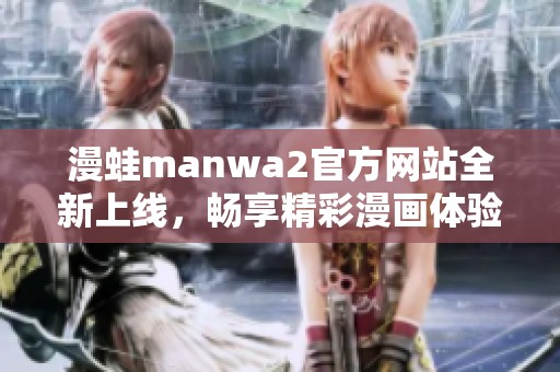 漫蛙manwa2官方網(wǎng)站全新上線，暢享精彩漫畫體驗
