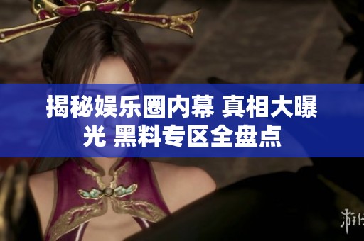 揭秘娛樂(lè)圈內(nèi)幕 真相大曝光 黑料專區(qū)全盤(pán)點(diǎn)