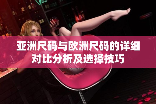 亞洲尺碼與歐洲尺碼的詳細(xì)對(duì)比分析及選擇技巧