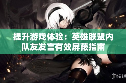 提升游戲體驗：英雄聯(lián)盟內(nèi)隊友發(fā)言有效屏蔽指南