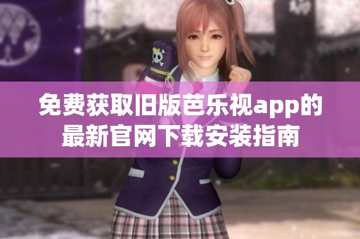 免費獲取舊版芭樂視app的最新官網(wǎng)下載安裝指南