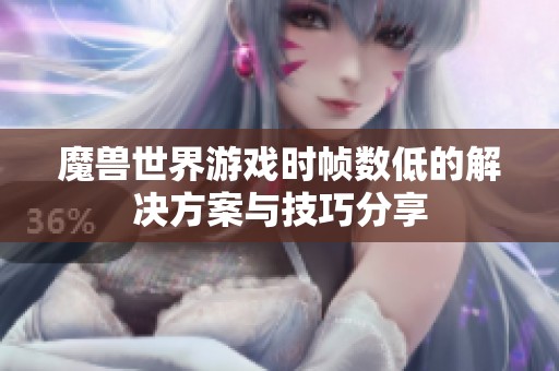 魔獸世界游戲時(shí)幀數(shù)低的解決方案與技巧分享