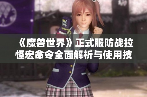 《魔獸世界》正式服防戰(zhàn)拉怪宏命令全面解析與使用技巧