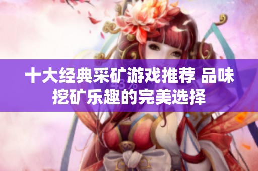十大經(jīng)典采礦游戲推薦 品味挖礦樂趣的完美選擇