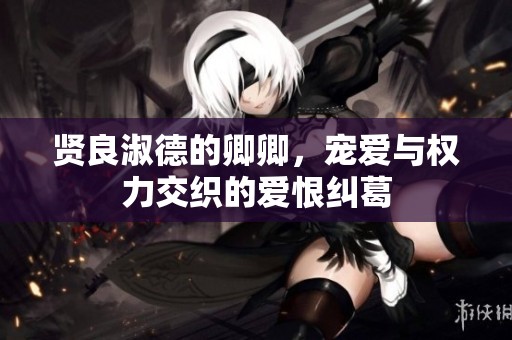 賢良淑德的卿卿，寵愛與權力交織的愛恨糾葛