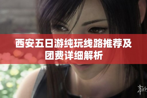 西安五日游純玩線路推薦及團(tuán)費(fèi)詳細(xì)解析