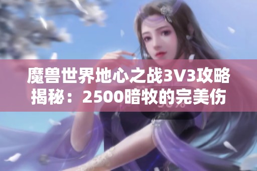 魔獸世界地心之戰(zhàn)3V3攻略揭秘：2500暗牧的完美傷害與治療解析