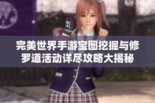 完美世界手游寶圖挖掘與修羅道活動(dòng)詳盡攻略大揭秘