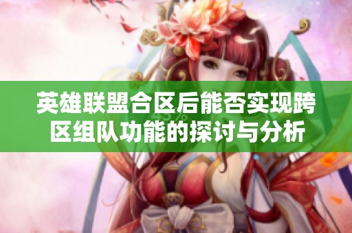英雄聯(lián)盟合區(qū)后能否實(shí)現(xiàn)跨區(qū)組隊(duì)功能的探討與分析