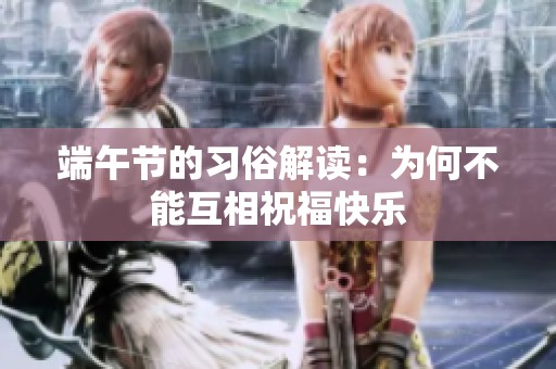 端午節(jié)的習(xí)俗解讀：為何不能互相祝?？鞓?lè)