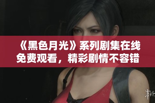 《黑色月光》系列劇集在線免費(fèi)觀看，精彩劇情不容錯過