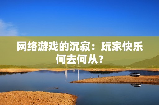 網(wǎng)絡(luò)游戲的沉寂：玩家快樂何去何從？