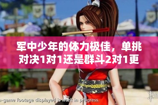 軍中少年的體力極佳，單挑對(duì)決1對(duì)1還是群斗2對(duì)1更勝一籌