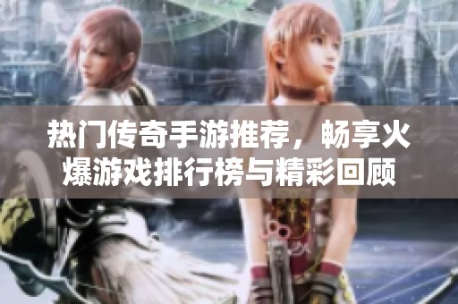 熱門(mén)傳奇手游推薦，暢享火爆游戲排行榜與精彩回顧