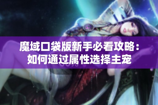 魔域口袋版新手必看攻略：如何通過屬性選擇主寵