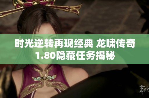 時(shí)光逆轉(zhuǎn)再現(xiàn)經(jīng)典 龍嘯傳奇1.80隱藏任務(wù)揭秘