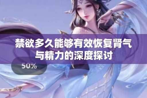 禁欲多久能夠有效恢復(fù)腎氣與精力的深度探討