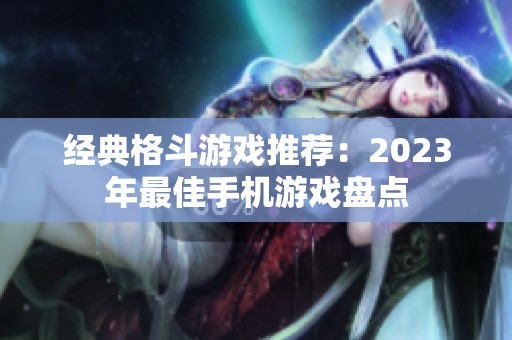 經(jīng)典格斗游戲推薦：2023年最佳手機(jī)游戲盤點(diǎn)