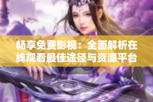 暢享免費(fèi)影視：全面解析在線觀看最佳途徑與資源平臺(tái)