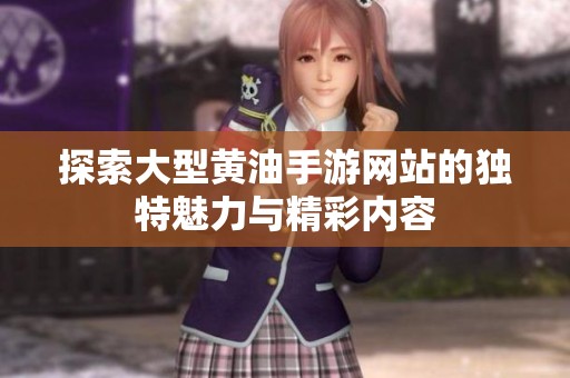 探索大型黃油手游網(wǎng)站的獨(dú)特魅力與精彩內(nèi)容