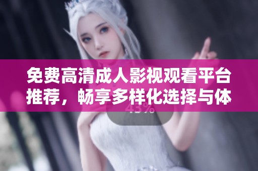 免費(fèi)高清成人影視觀看平臺(tái)推薦，暢享多樣化選擇與體驗(yàn)