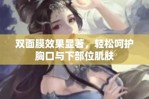 雙面膜效果顯著，輕松呵護(hù)胸口與下部位肌膚